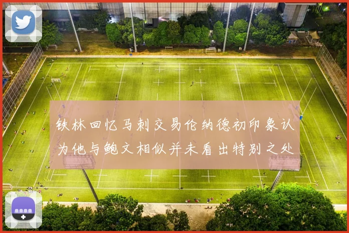 铁林回忆马刺交易伦纳德初印象认为他与鲍文相似并未看出特别之处
