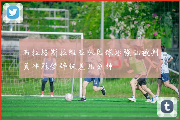布拉格斯拉维亚队因球迷骚乱被判负冲冠梦碎仅差几分钟