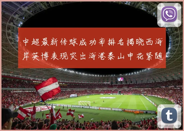中超最新传球成功率排名揭晓西海岸英博表现突出海港泰山申花紧随其后