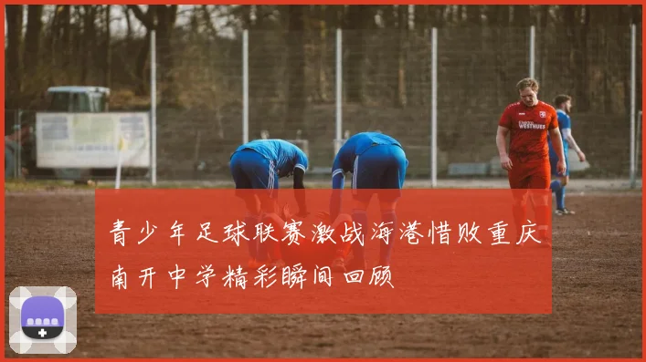 青少年足球联赛激战海港惜败重庆南开中学精彩瞬间回顾