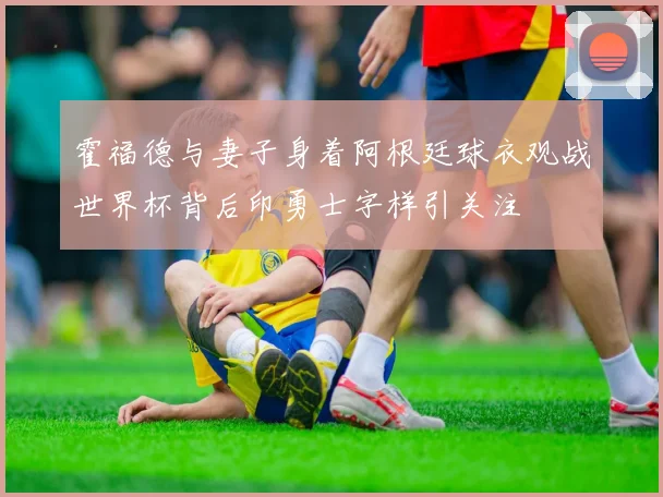 霍福德与妻子身着阿根廷球衣观战世界杯背后印勇士字样引关注