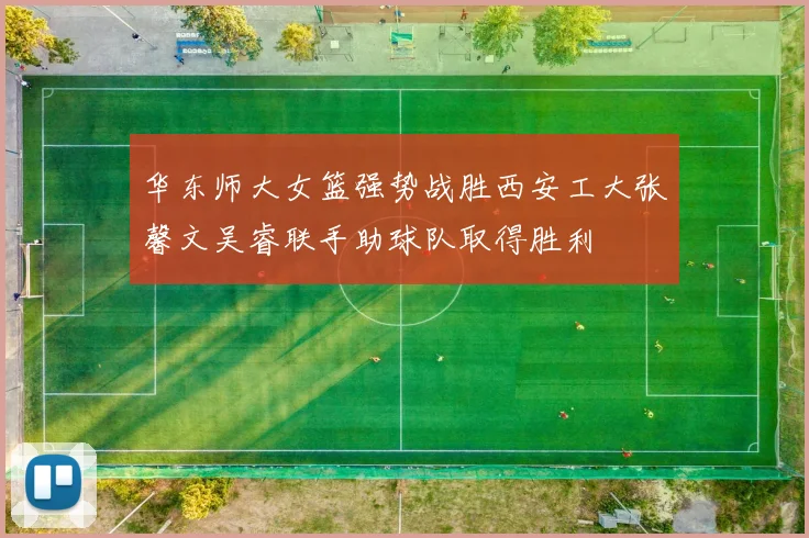 华东师大女篮强势战胜西安工大张馨文吴睿联手助球队取得胜利