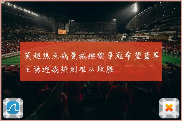 英超焦点战曼城继续争冠希望蓝军主场迎战热刺难以取胜