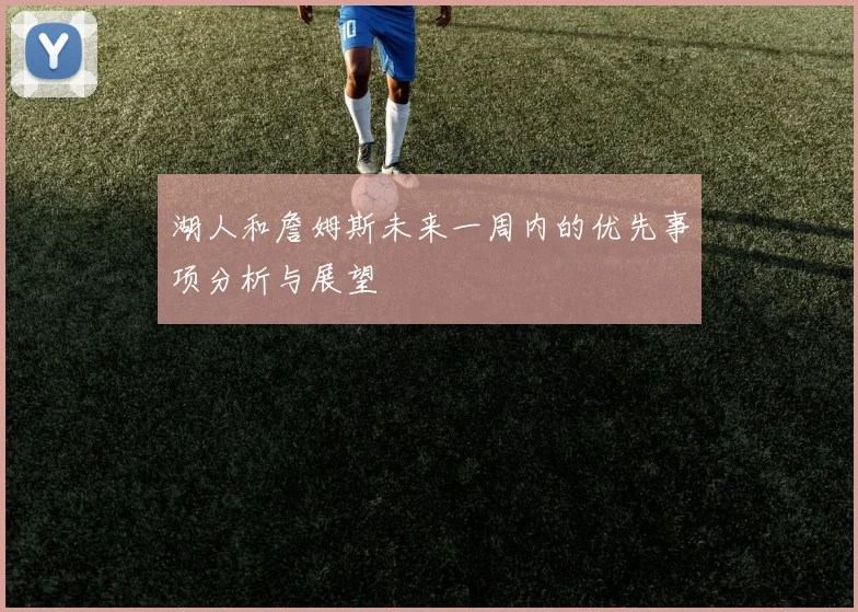 湖人和詹姆斯未来一周内的优先事项分析与展望
