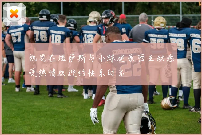 凯恩在堪萨斯与小球迷亲密互动感受热情欢迎的快乐时光
