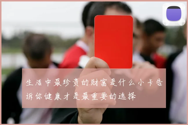 生活中最珍贵的财富是什么小卡告诉你健康才是最重要的选择